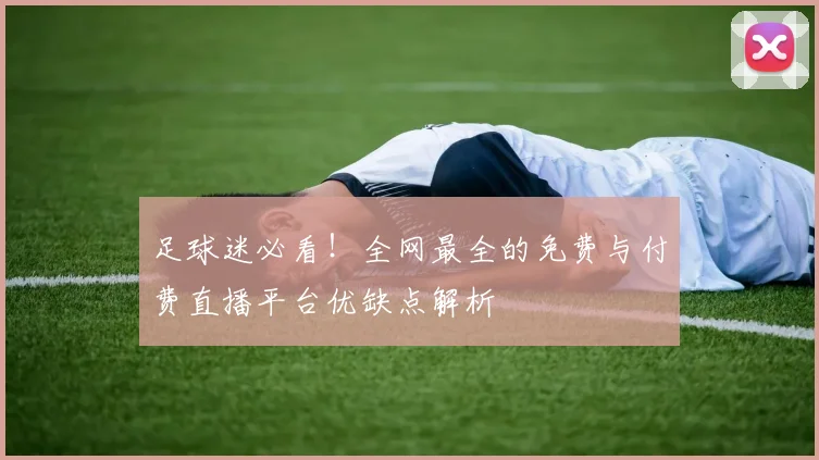 足球迷必看！全网最全的免费与付费直播平台优缺点解析