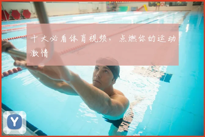 十大必看体育视频,点燃你的运动激情