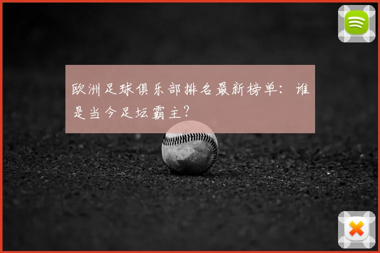 欧洲足球俱乐部排名最新榜单：谁是当今足坛霸主？