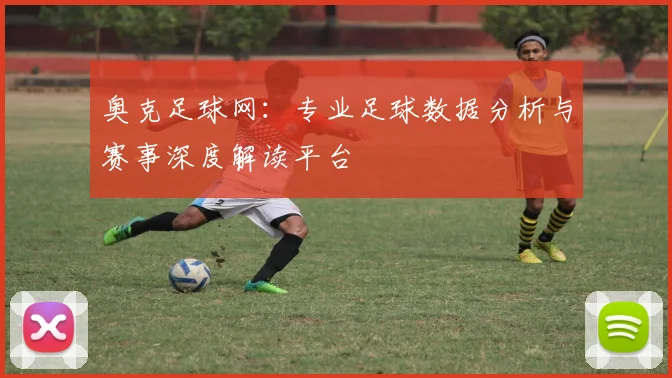 奥克足球网:专业足球数据分析与赛事深度解读平台