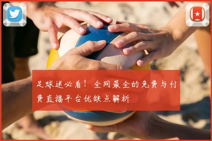 足球迷必看！全网最全的免费与付费直播平台优缺点解析